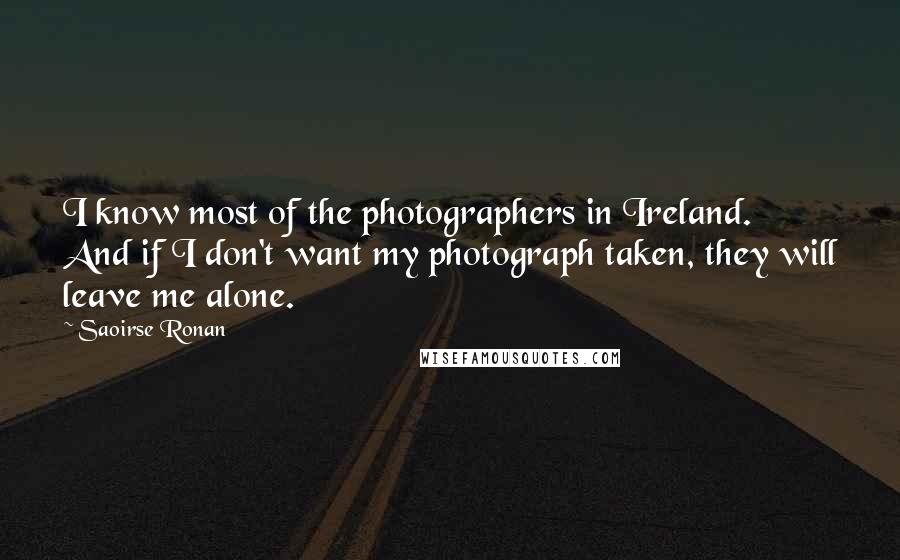 Saoirse Ronan Quotes: I know most of the photographers in Ireland. And if I don't want my photograph taken, they will leave me alone.