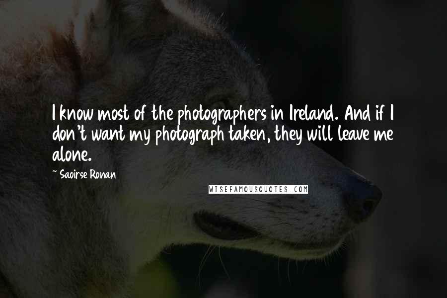 Saoirse Ronan Quotes: I know most of the photographers in Ireland. And if I don't want my photograph taken, they will leave me alone.