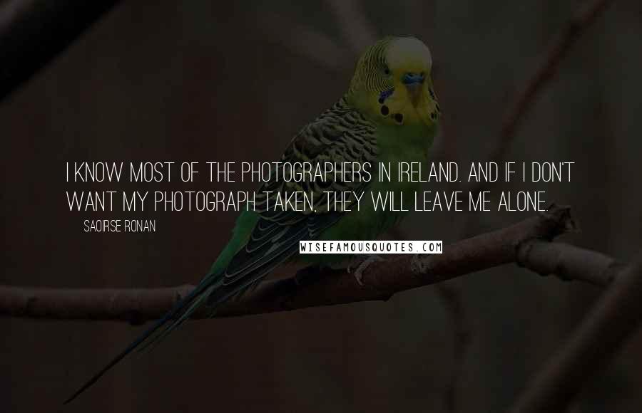 Saoirse Ronan Quotes: I know most of the photographers in Ireland. And if I don't want my photograph taken, they will leave me alone.