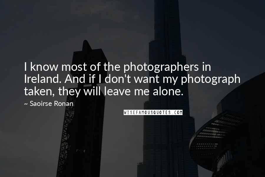 Saoirse Ronan Quotes: I know most of the photographers in Ireland. And if I don't want my photograph taken, they will leave me alone.
