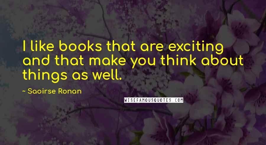 Saoirse Ronan Quotes: I like books that are exciting and that make you think about things as well.