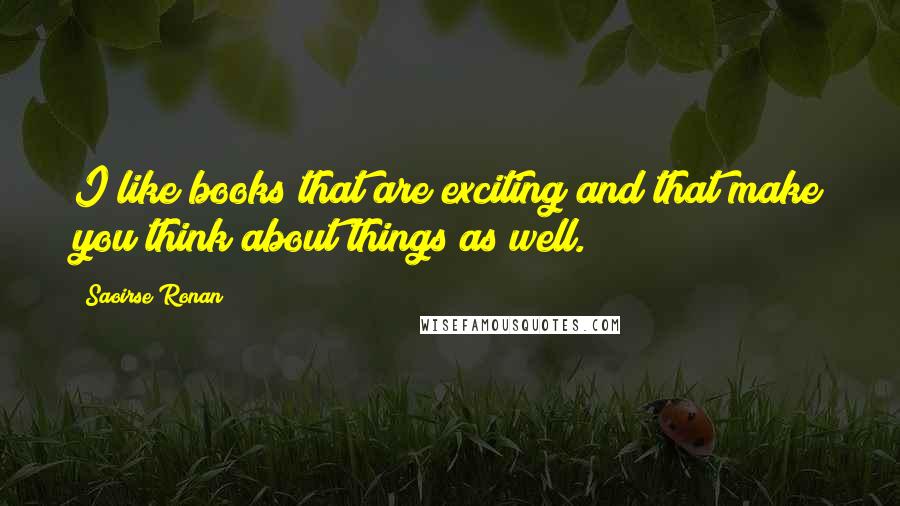 Saoirse Ronan Quotes: I like books that are exciting and that make you think about things as well.