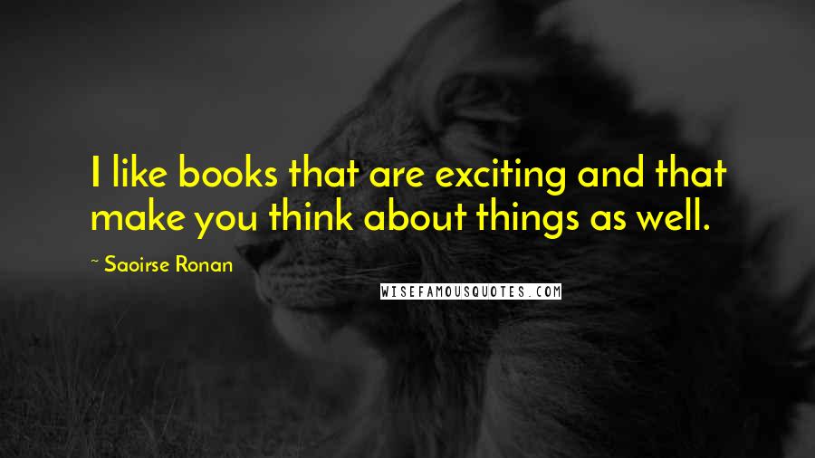 Saoirse Ronan Quotes: I like books that are exciting and that make you think about things as well.