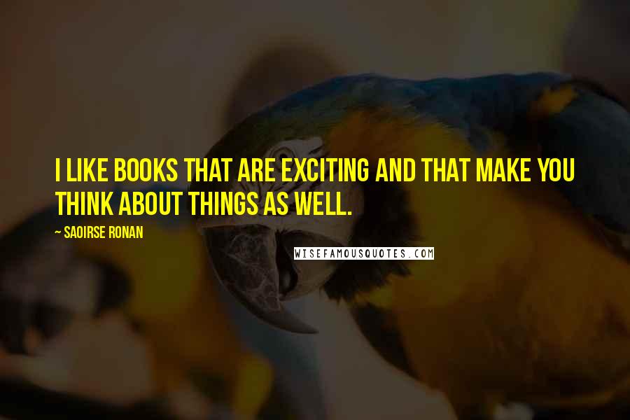 Saoirse Ronan Quotes: I like books that are exciting and that make you think about things as well.