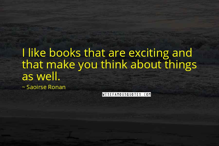 Saoirse Ronan Quotes: I like books that are exciting and that make you think about things as well.