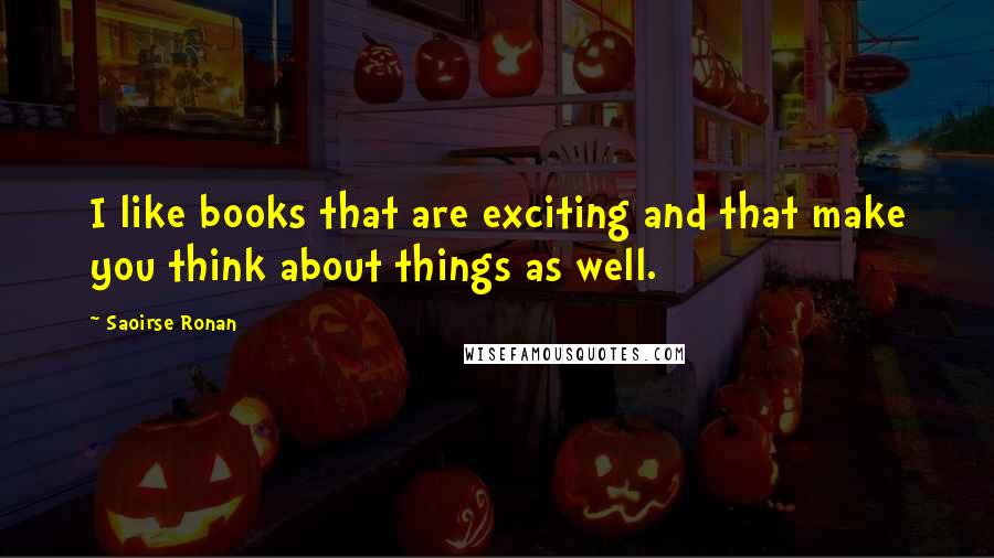 Saoirse Ronan Quotes: I like books that are exciting and that make you think about things as well.