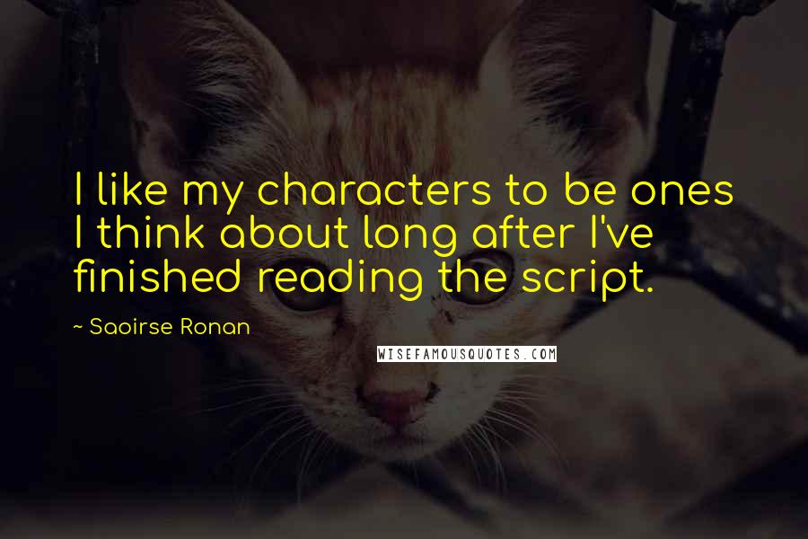 Saoirse Ronan Quotes: I like my characters to be ones I think about long after I've finished reading the script.