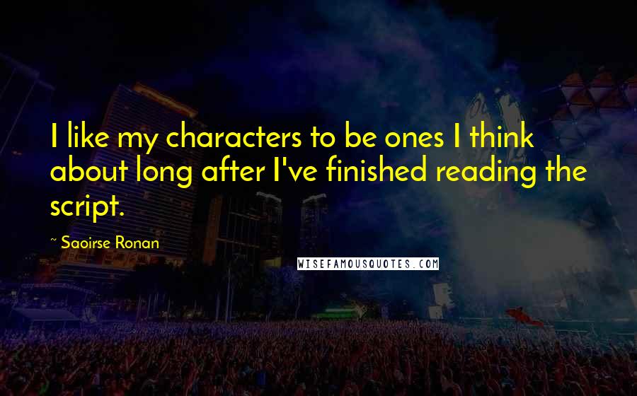 Saoirse Ronan Quotes: I like my characters to be ones I think about long after I've finished reading the script.