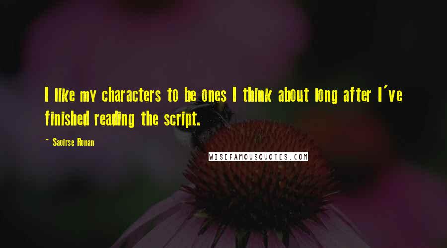 Saoirse Ronan Quotes: I like my characters to be ones I think about long after I've finished reading the script.
