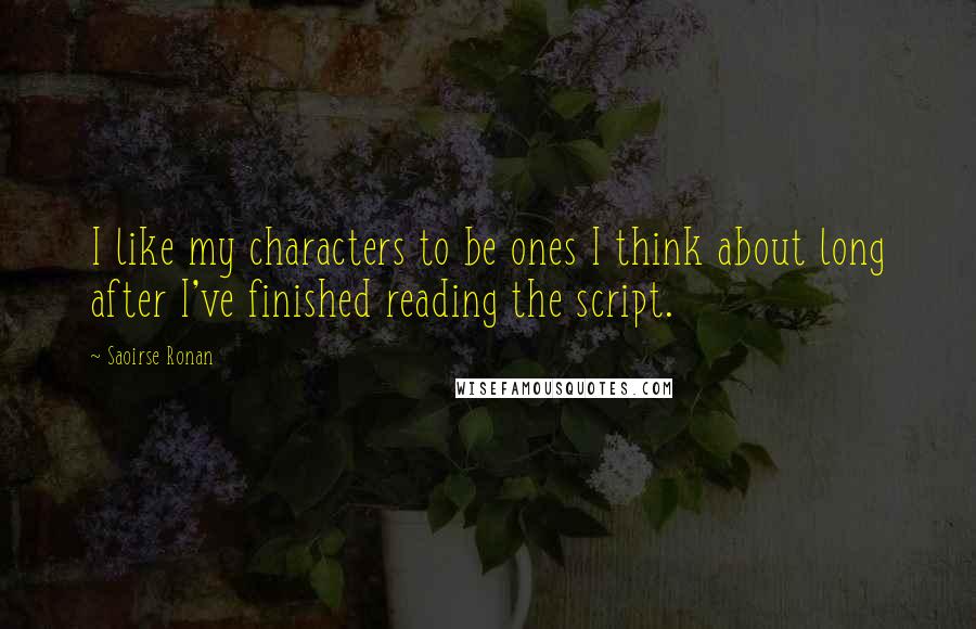 Saoirse Ronan Quotes: I like my characters to be ones I think about long after I've finished reading the script.