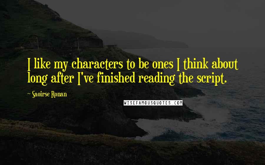 Saoirse Ronan Quotes: I like my characters to be ones I think about long after I've finished reading the script.