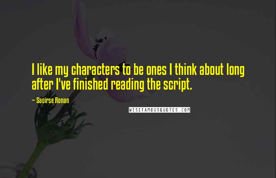 Saoirse Ronan Quotes: I like my characters to be ones I think about long after I've finished reading the script.