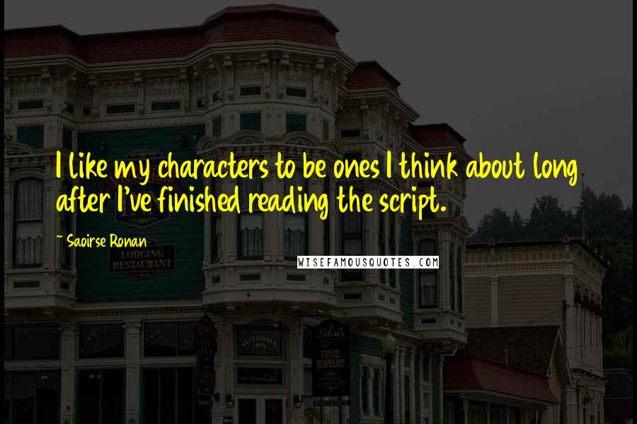 Saoirse Ronan Quotes: I like my characters to be ones I think about long after I've finished reading the script.