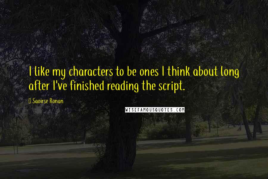 Saoirse Ronan Quotes: I like my characters to be ones I think about long after I've finished reading the script.