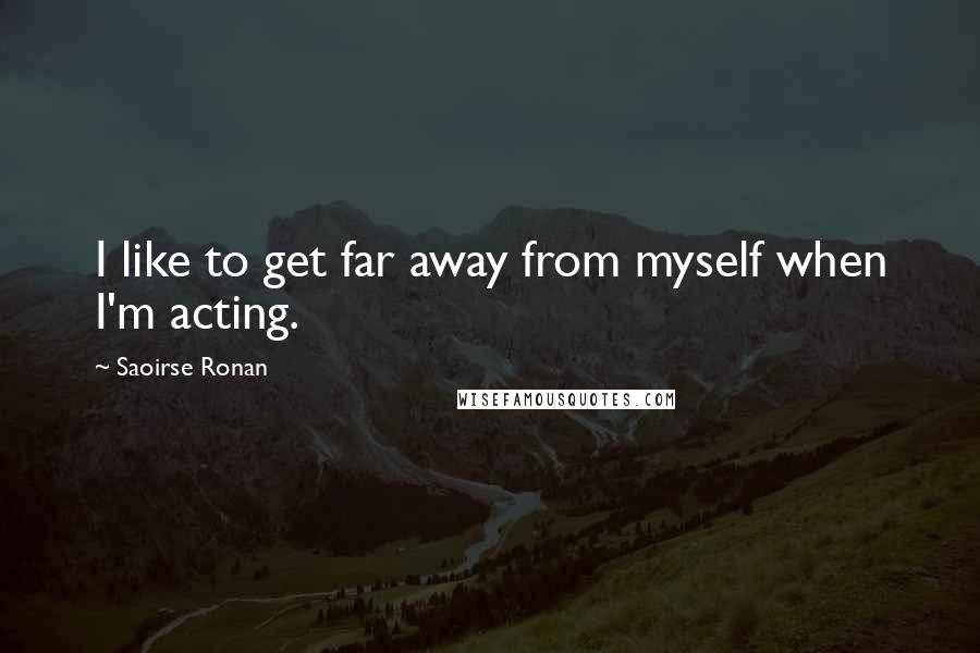 Saoirse Ronan Quotes: I like to get far away from myself when I'm acting.