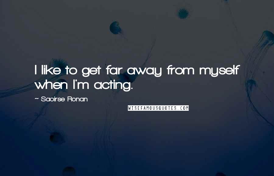Saoirse Ronan Quotes: I like to get far away from myself when I'm acting.