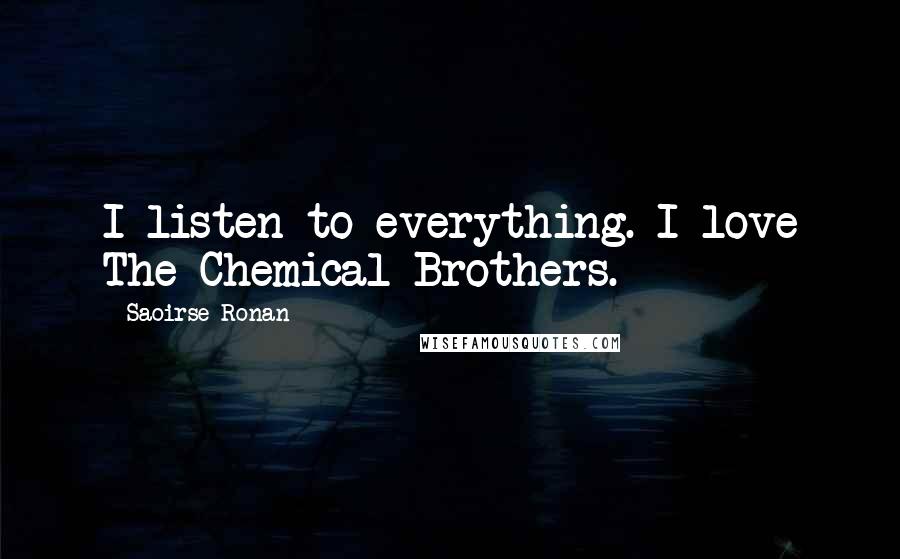 Saoirse Ronan Quotes: I listen to everything. I love The Chemical Brothers.