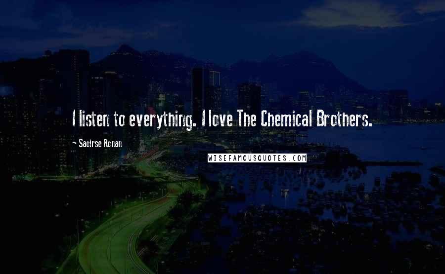 Saoirse Ronan Quotes: I listen to everything. I love The Chemical Brothers.