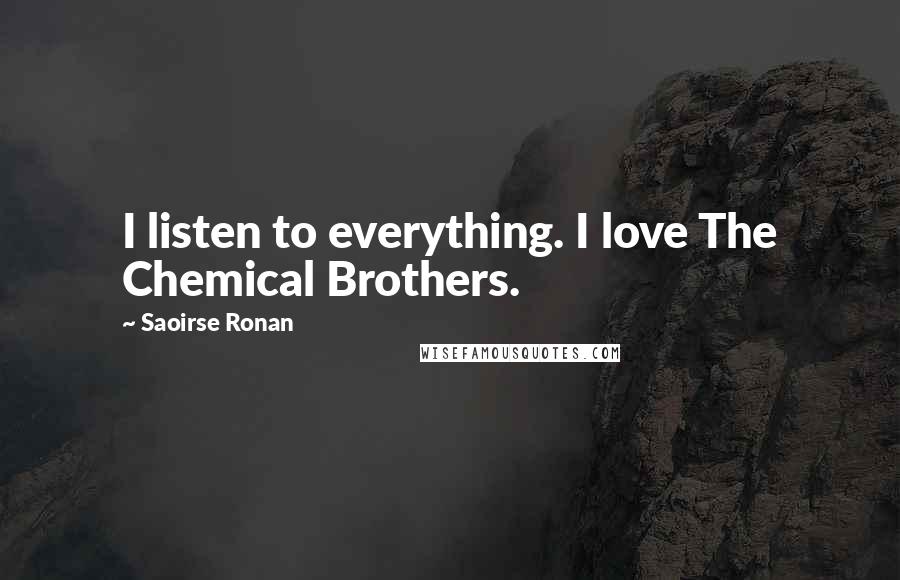 Saoirse Ronan Quotes: I listen to everything. I love The Chemical Brothers.