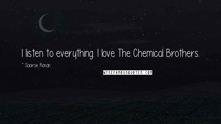 Saoirse Ronan Quotes: I listen to everything. I love The Chemical Brothers.