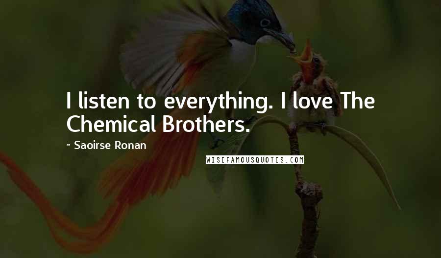 Saoirse Ronan Quotes: I listen to everything. I love The Chemical Brothers.