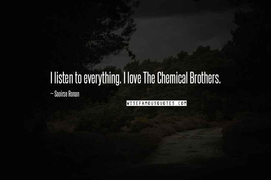 Saoirse Ronan Quotes: I listen to everything. I love The Chemical Brothers.