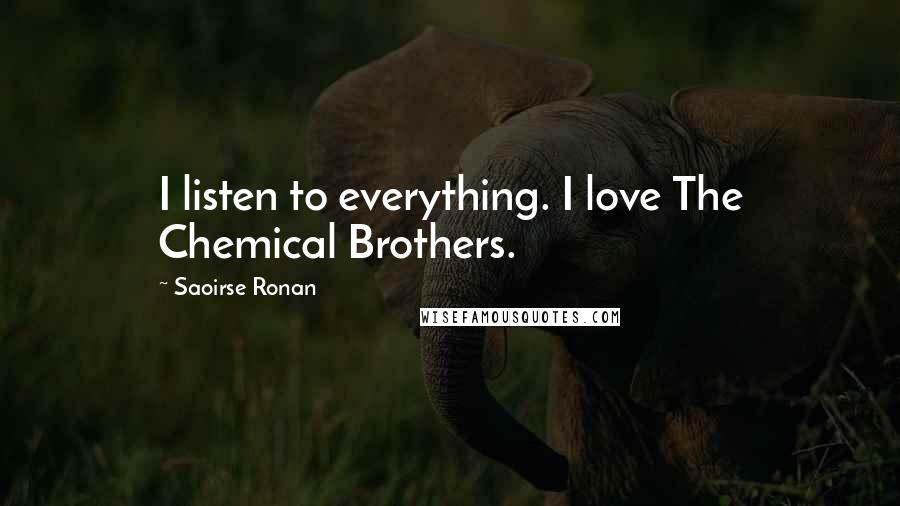 Saoirse Ronan Quotes: I listen to everything. I love The Chemical Brothers.