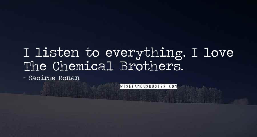 Saoirse Ronan Quotes: I listen to everything. I love The Chemical Brothers.