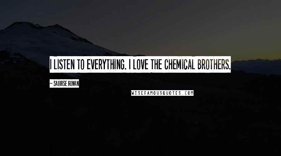 Saoirse Ronan Quotes: I listen to everything. I love The Chemical Brothers.