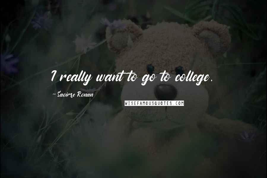 Saoirse Ronan Quotes: I really want to go to college.