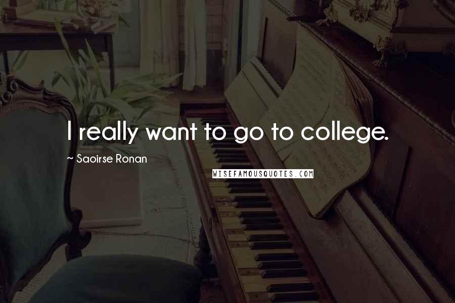 Saoirse Ronan Quotes: I really want to go to college.