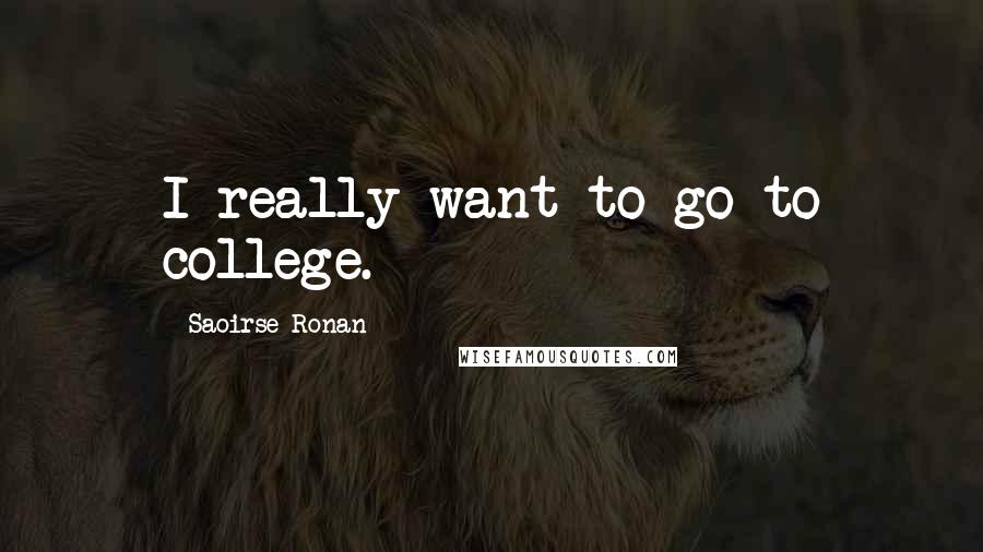 Saoirse Ronan Quotes: I really want to go to college.