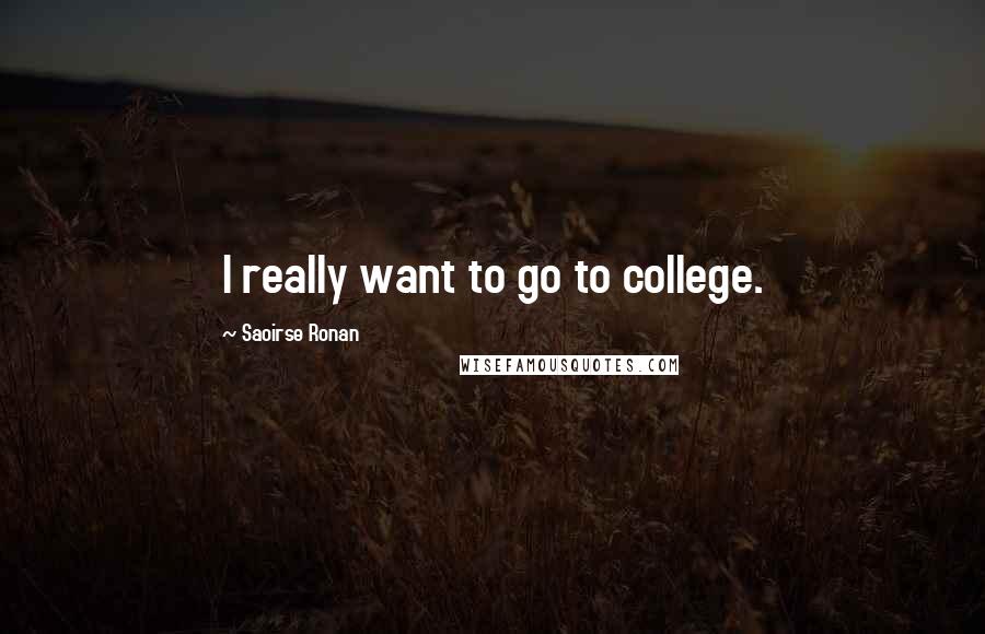 Saoirse Ronan Quotes: I really want to go to college.