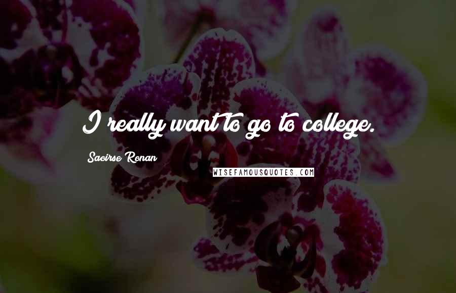 Saoirse Ronan Quotes: I really want to go to college.