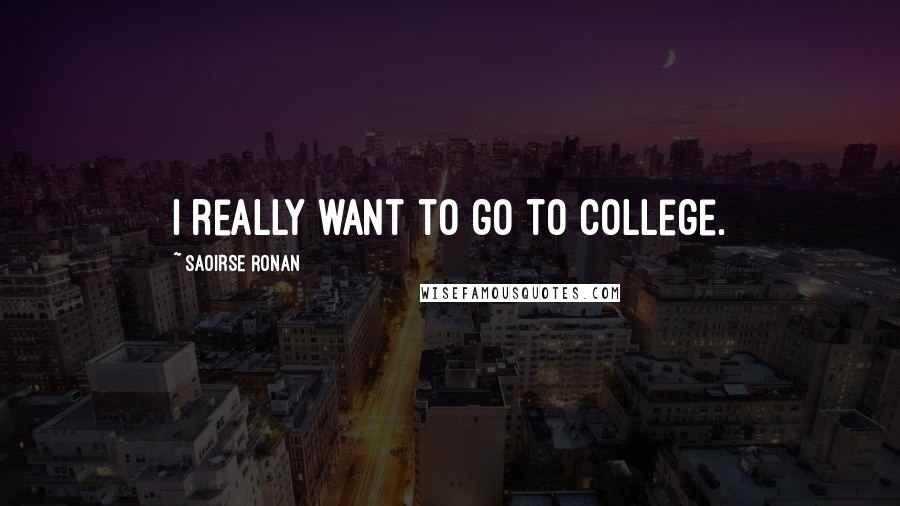 Saoirse Ronan Quotes: I really want to go to college.