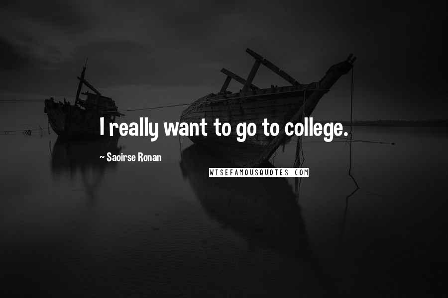 Saoirse Ronan Quotes: I really want to go to college.