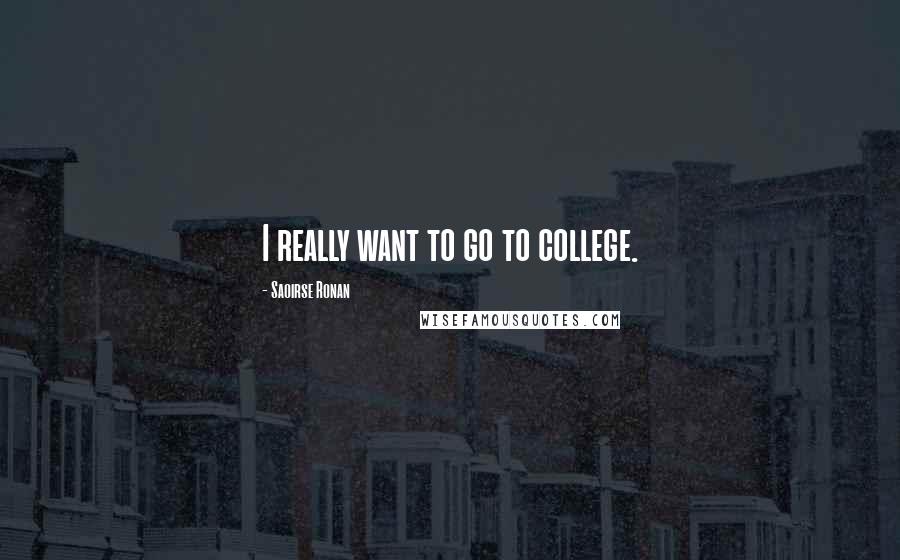 Saoirse Ronan Quotes: I really want to go to college.