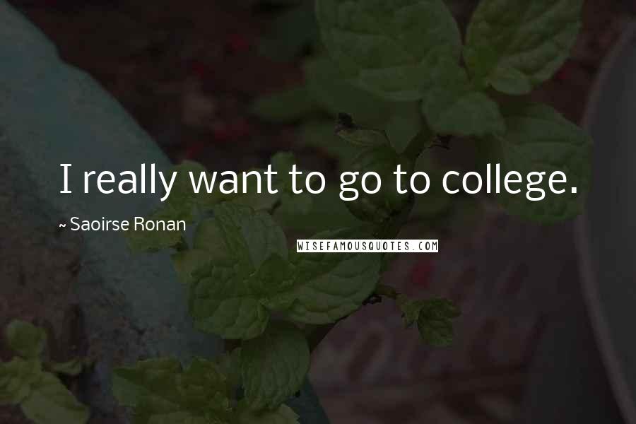 Saoirse Ronan Quotes: I really want to go to college.