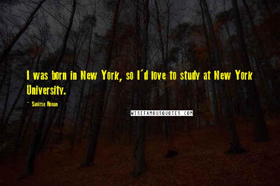 Saoirse Ronan Quotes: I was born in New York, so I'd love to study at New York University.