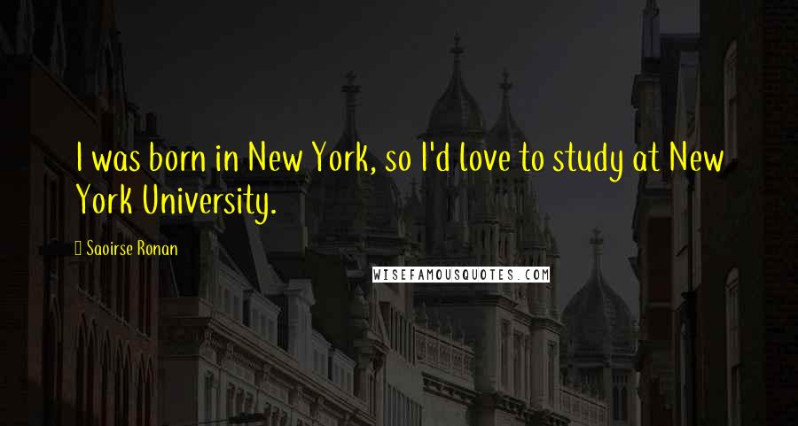 Saoirse Ronan Quotes: I was born in New York, so I'd love to study at New York University.