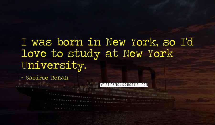 Saoirse Ronan Quotes: I was born in New York, so I'd love to study at New York University.