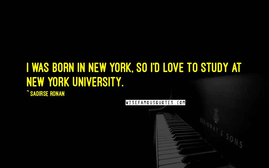 Saoirse Ronan Quotes: I was born in New York, so I'd love to study at New York University.