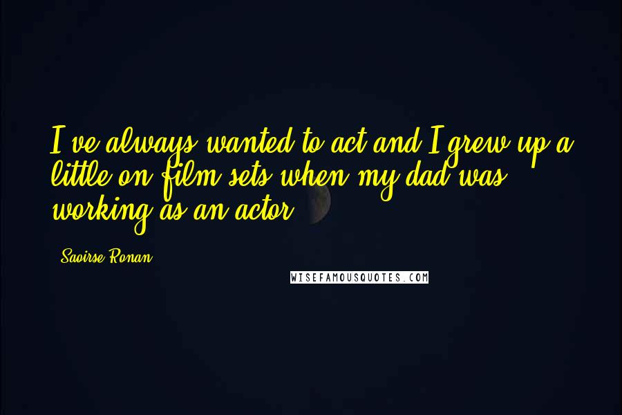 Saoirse Ronan Quotes: I've always wanted to act and I grew up a little on film sets when my dad was working as an actor.