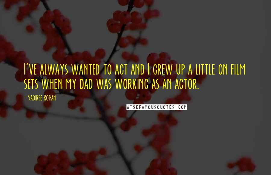 Saoirse Ronan Quotes: I've always wanted to act and I grew up a little on film sets when my dad was working as an actor.