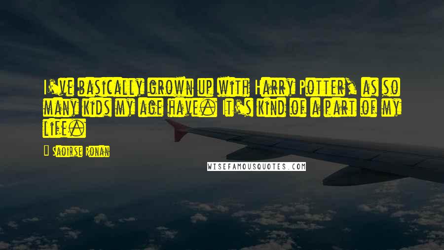 Saoirse Ronan Quotes: I've basically grown up with Harry Potter, as so many kids my age have. It's kind of a part of my life.
