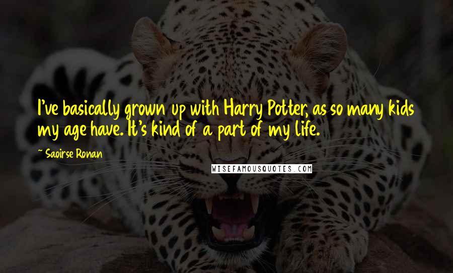Saoirse Ronan Quotes: I've basically grown up with Harry Potter, as so many kids my age have. It's kind of a part of my life.