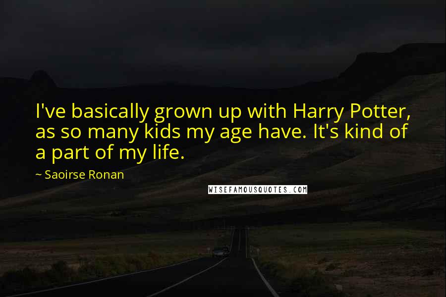 Saoirse Ronan Quotes: I've basically grown up with Harry Potter, as so many kids my age have. It's kind of a part of my life.