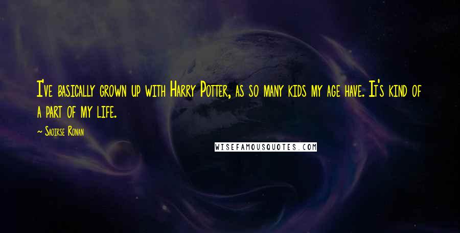 Saoirse Ronan Quotes: I've basically grown up with Harry Potter, as so many kids my age have. It's kind of a part of my life.