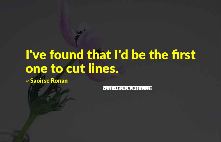 Saoirse Ronan Quotes: I've found that I'd be the first one to cut lines.