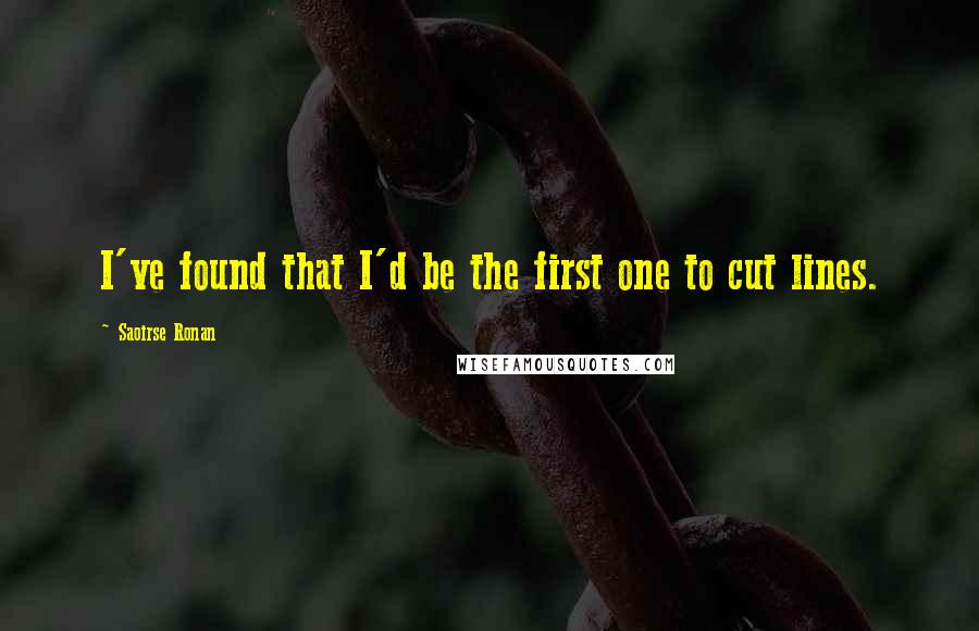 Saoirse Ronan Quotes: I've found that I'd be the first one to cut lines.